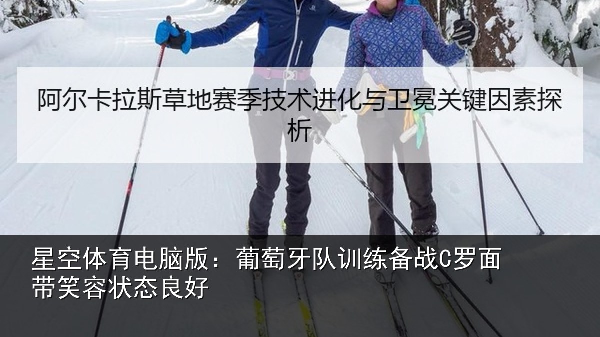 星空体育电脑版:葡萄牙队训练备战C罗面带笑容状态良好