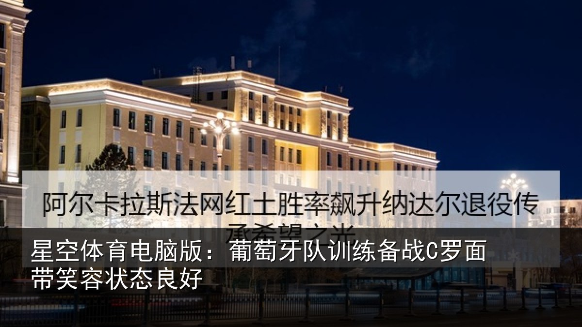 星空体育电脑版:葡萄牙队训练备战C罗面带笑容状态良好