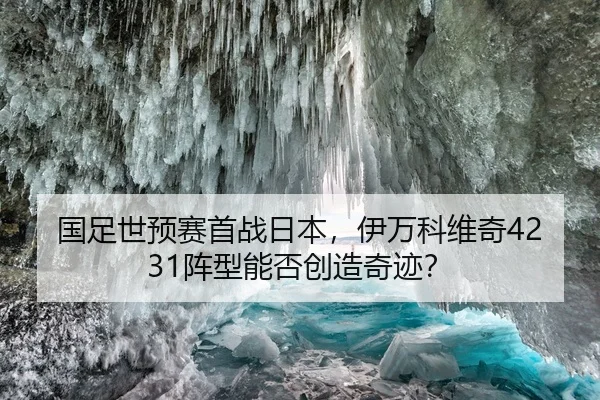 国足世预赛首战日本，伊万科维奇4231阵型能否创造奇迹？