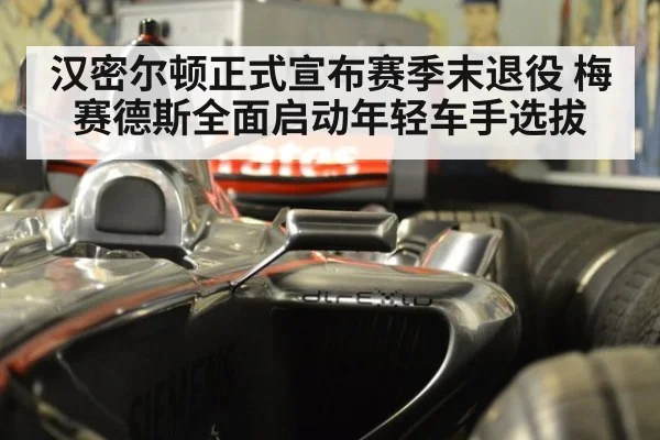 汉密尔顿正式宣布赛季末退役 梅赛德斯全面启动年轻车手选拔