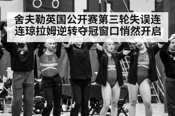 舍夫勒英国公开赛第三轮失误连连琼拉姆逆转夺冠窗口悄然开启